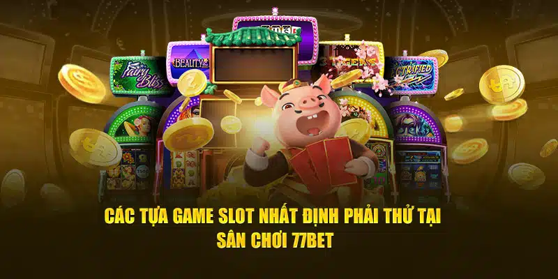 Các tựa game slot nhất định phải thử tại sân chơi 77bet