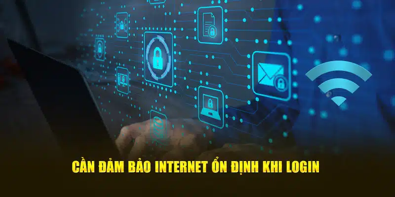 Cần đảm bảo internet ổn định khi login