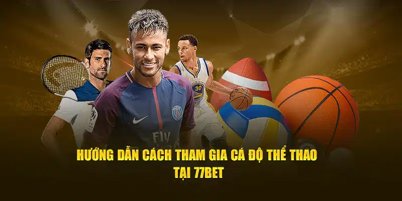 Hướng dẫn cách tham gia cá độ thể thao tại 77bet