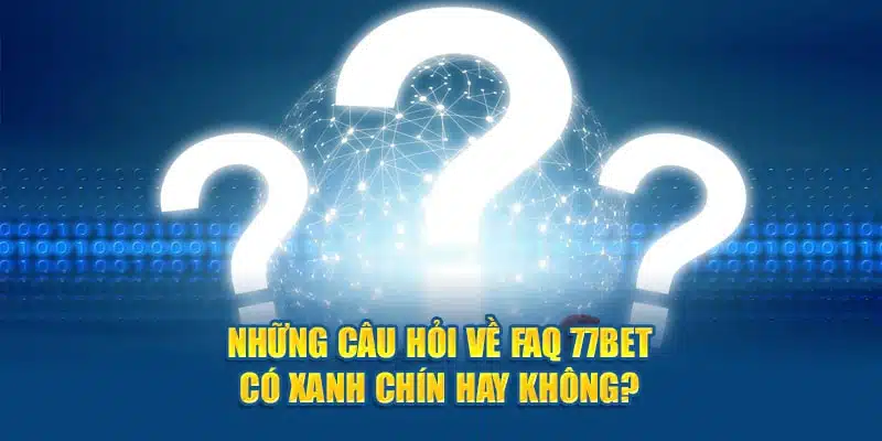 Những câu hỏi về FAQ 77bet xanh chín hay không?