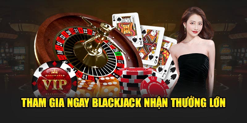 Tham gia ngay blackjack nhận thưởng lớn